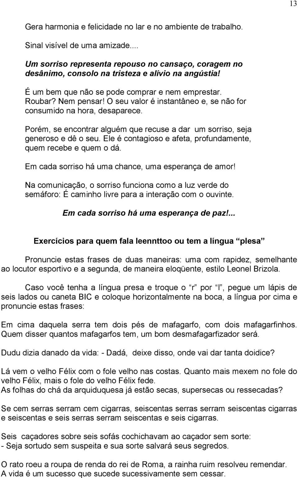 Porém, se encontrar alguém que recuse a dar um sorriso, seja generoso e dê o seu. Ele é contagioso e afeta, profundamente, quem recebe e quem o dá.