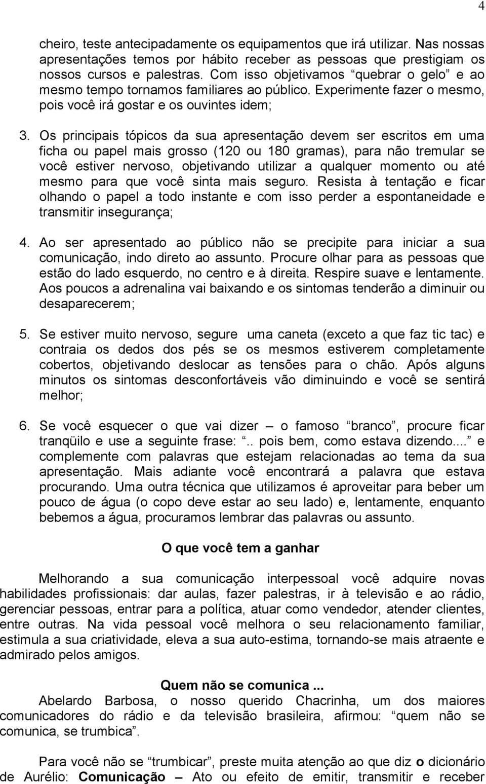 Os principais tópicos da sua apresentação devem ser escritos em uma ficha ou papel mais grosso (120 ou 180 gramas), para não tremular se você estiver nervoso, objetivando utilizar a qualquer momento