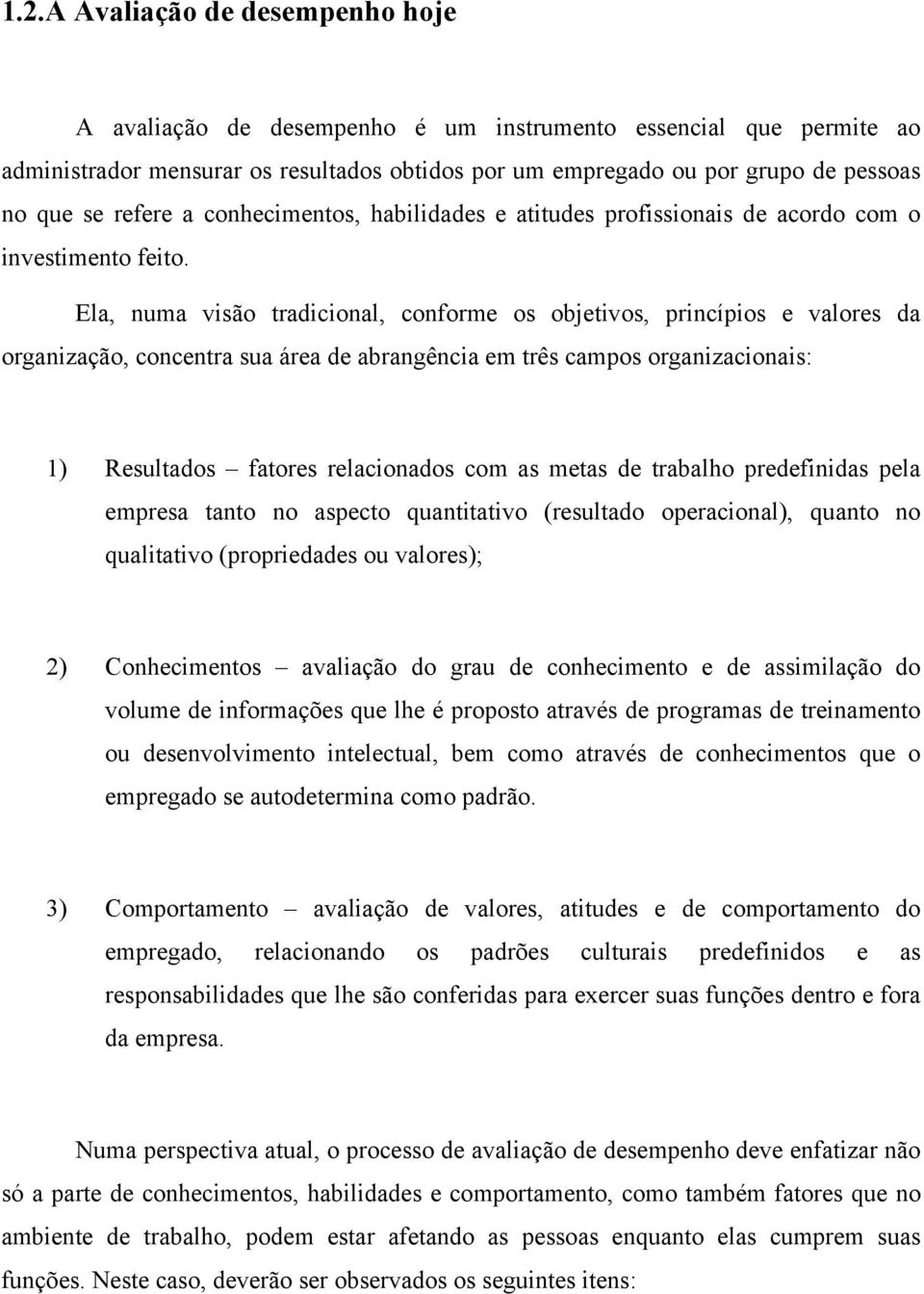 Ela, numa visão tradicional, conforme os objetivos, princípios e valores da organização, concentra sua área de abrangência em três campos organizacionais: 1) Resultados fatores relacionados com as