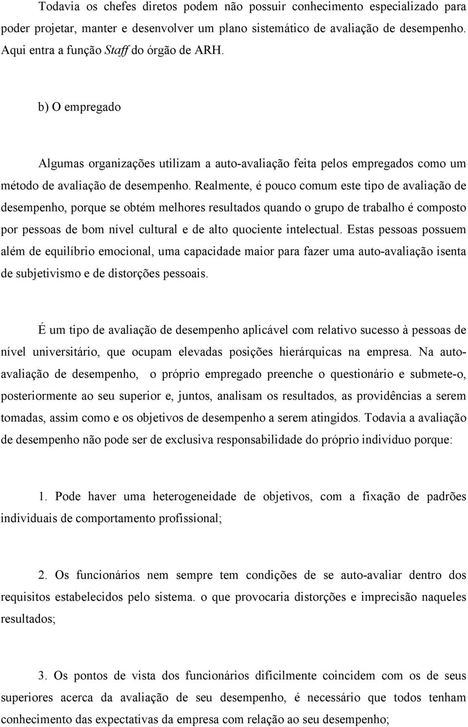 Realmente, é pouco comum este tipo de avaliação de desempenho, porque se obtém melhores resultados quando o grupo de trabalho é composto por pessoas de bom nível cultural e de alto quociente