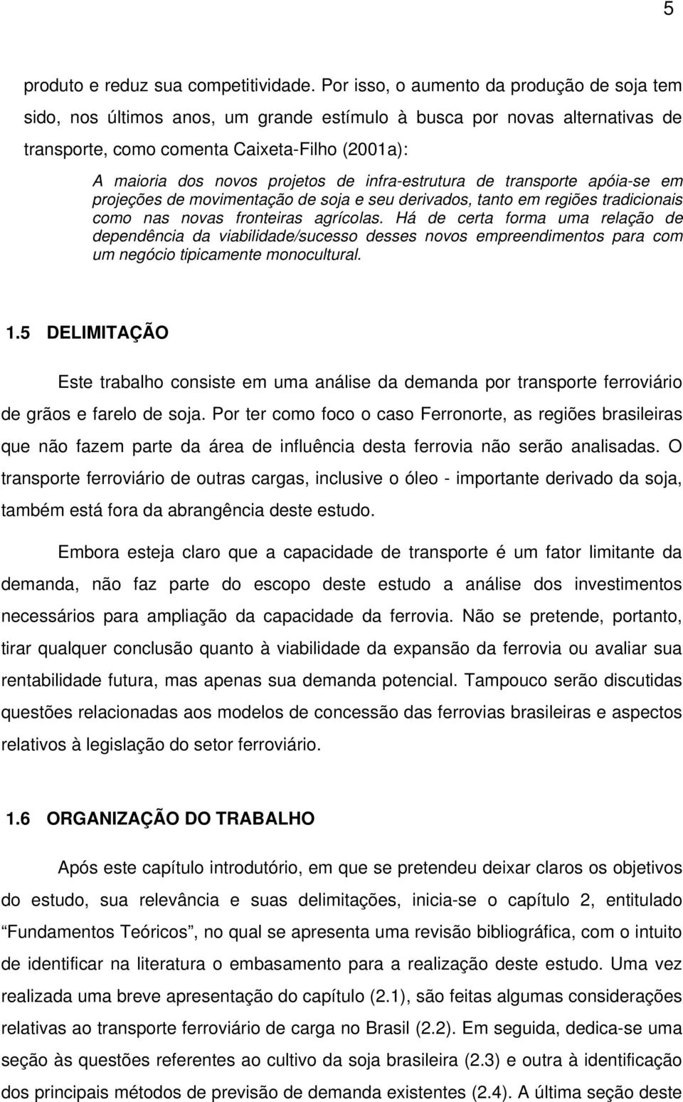 de infra-estrutura de transporte apóia-se em projeções de movimentação de soja e seu derivados, tanto em regiões tradicionais como nas novas fronteiras agrícolas.