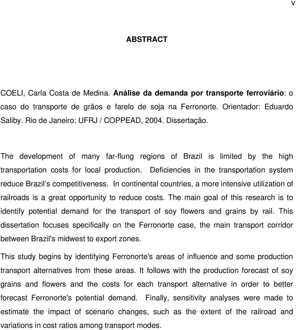 Deficiencies in the transportation system reduce Brazil s competitiveness. In continental countries, a more intensive utilization of railroads is a great opportunity to reduce costs.