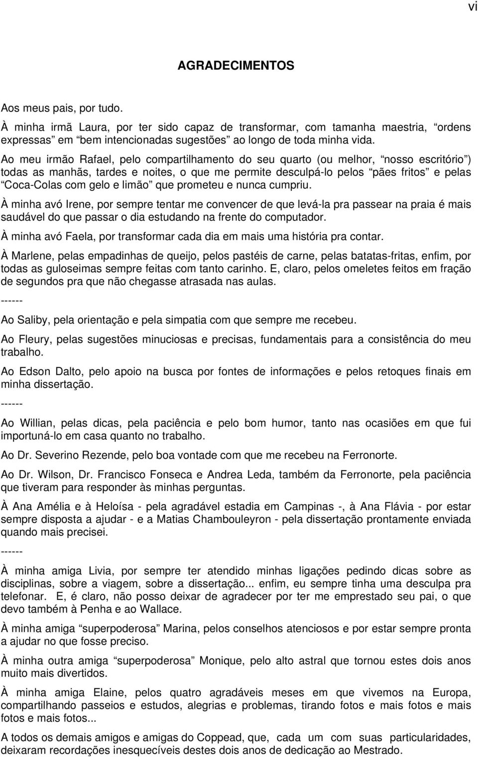 limão que prometeu e nunca cumpriu. À minha avó Irene, por sempre tentar me convencer de que levá-la pra passear na praia é mais saudável do que passar o dia estudando na frente do computador.