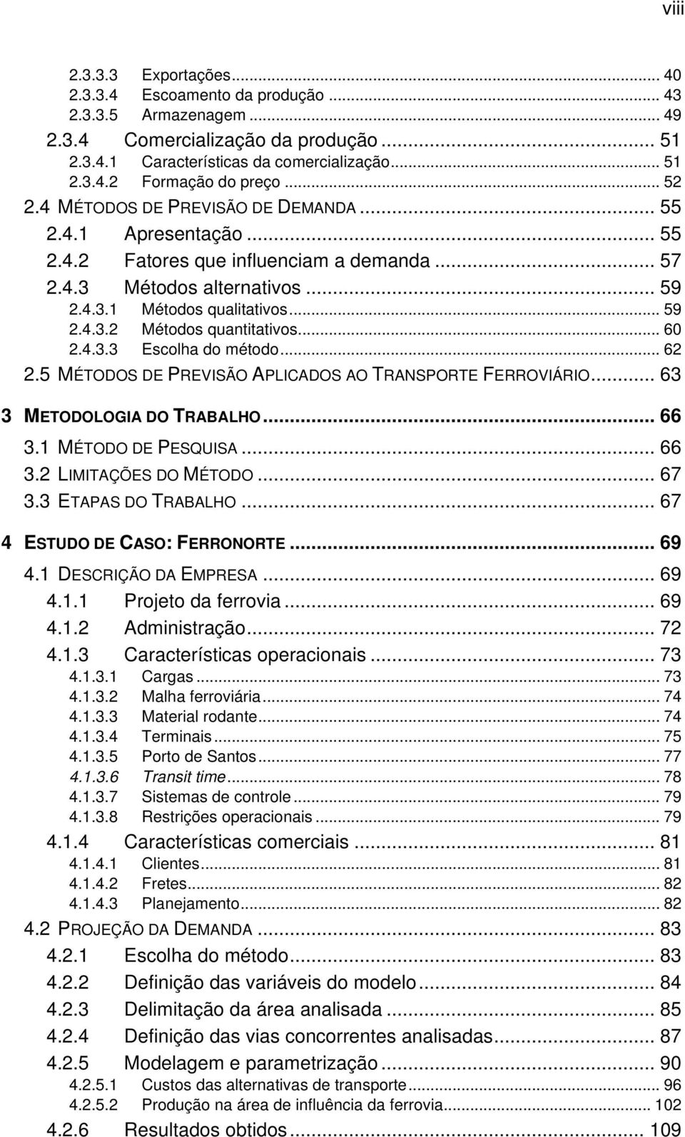 .. 60 2.4.3.3 Escolha do método... 62 2.5 MÉTODOS DE PREVISÃO APLICADOS AO TRANSPORTE FERROVIÁRIO... 63 3 METODOLOGIA DO TRABALHO... 66 3.1 MÉTODO DE PESQUISA... 66 3.2 LIMITAÇÕES DO MÉTODO... 67 3.