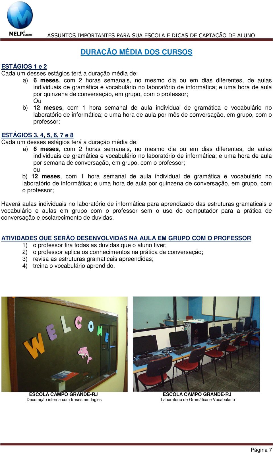 no laboratório de informática; e uma hora de aula por mês de conversação, em grupo, com o professor; ESTÁGIOS 3, 4, 5, 6, 7 e 8 Cada um desses estágios terá a duração média de: a) 6 meses, com 2