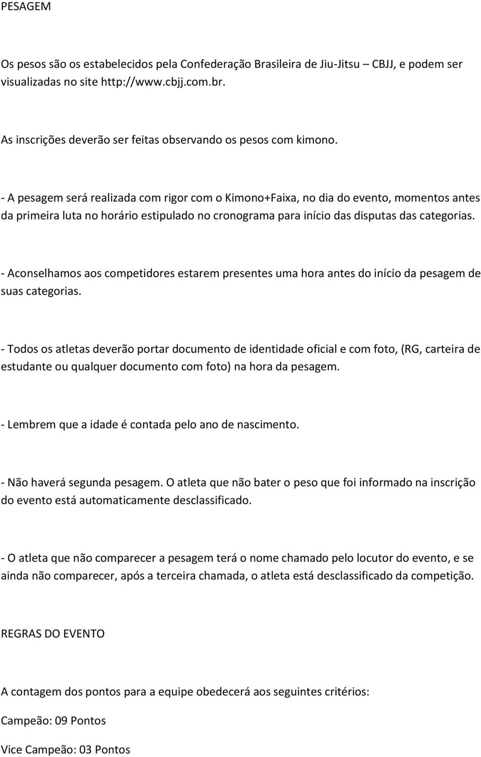 - A pesagem será realizada com rigor com o Kimono+Faixa, no dia do evento, momentos antes da primeira luta no horário estipulado no cronograma para início das disputas das categorias.