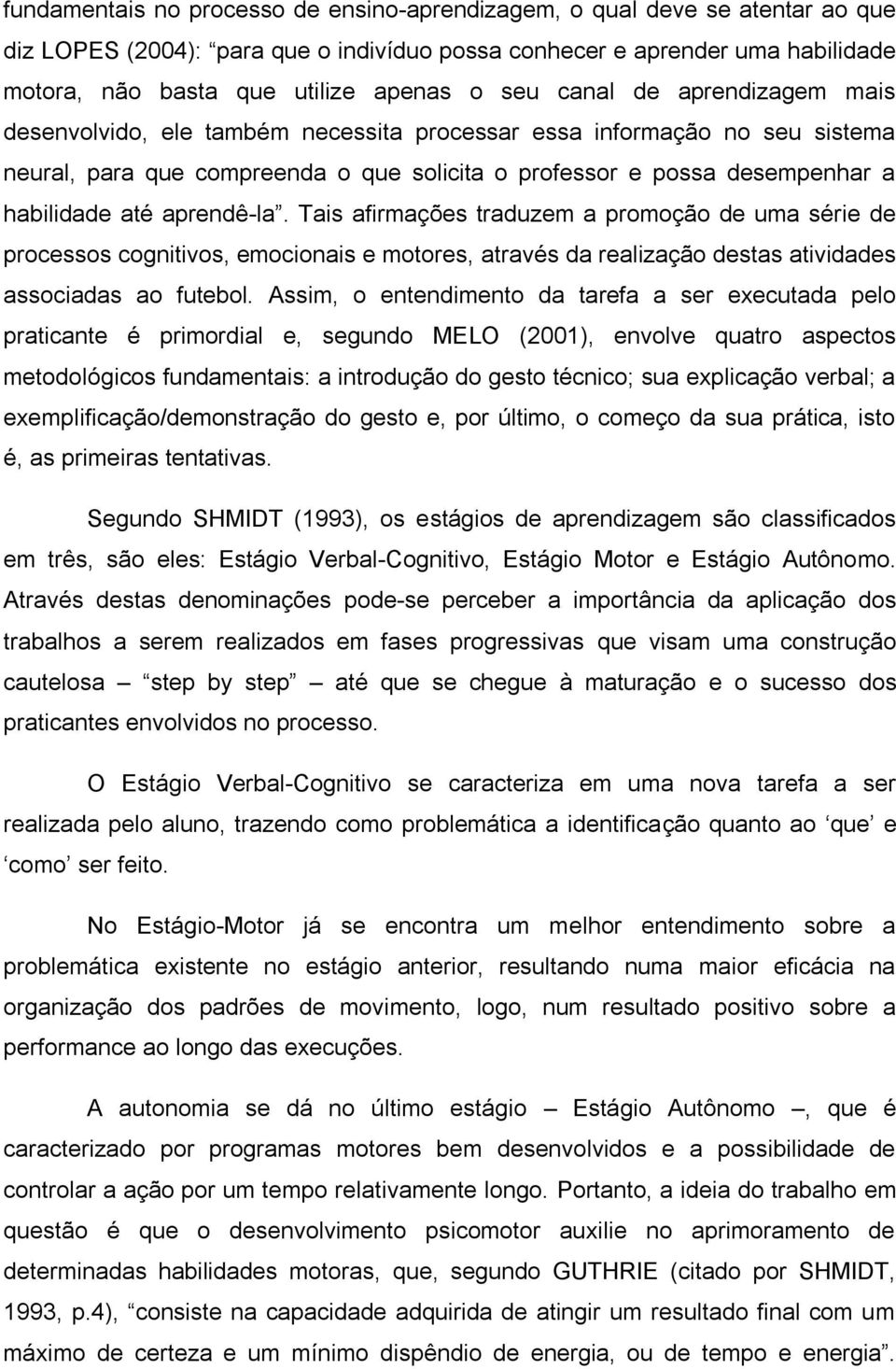 aprendê-la. Tais afirmações traduzem a promoção de uma série de processos cognitivos, emocionais e motores, através da realização destas atividades associadas ao futebol.