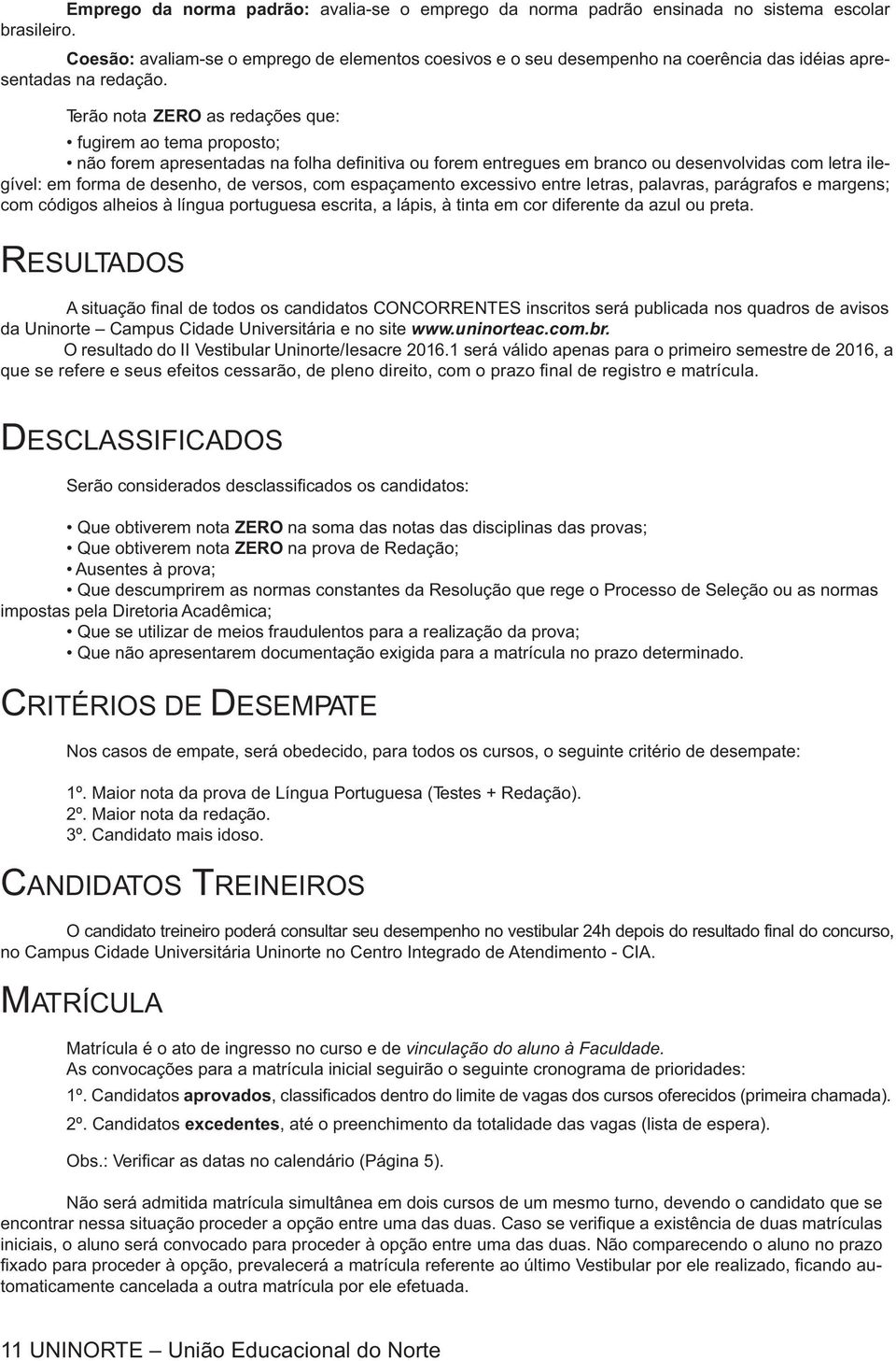 Terão nota ZERO as redações que: fugirem ao tema proposto; não forem apresentadas na folha definitiva ou forem entregues em branco ou desenvolvidas com letra ilegível: em forma de desenho, de versos,