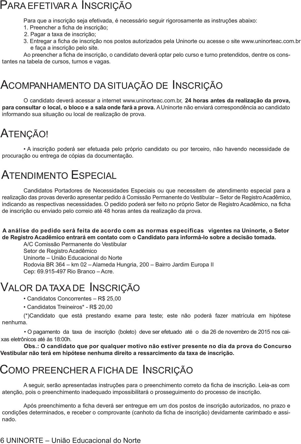 Ao preencher a ficha de inscrição, o candidato deverá optar pelo curso e turno pretendidos, dentre os constantes na tabela de cursos, turnos e vagas.