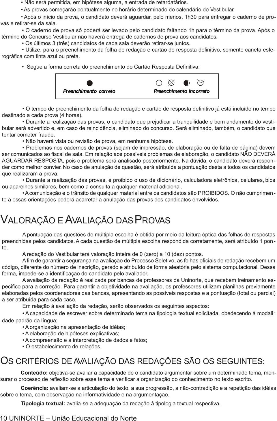 O caderno de prova só poderá ser levado pelo candidato faltando 1h para o término da prova. Após o término do Concurso Vestibular não haverá entrega de cadernos de prova aos candidatos.