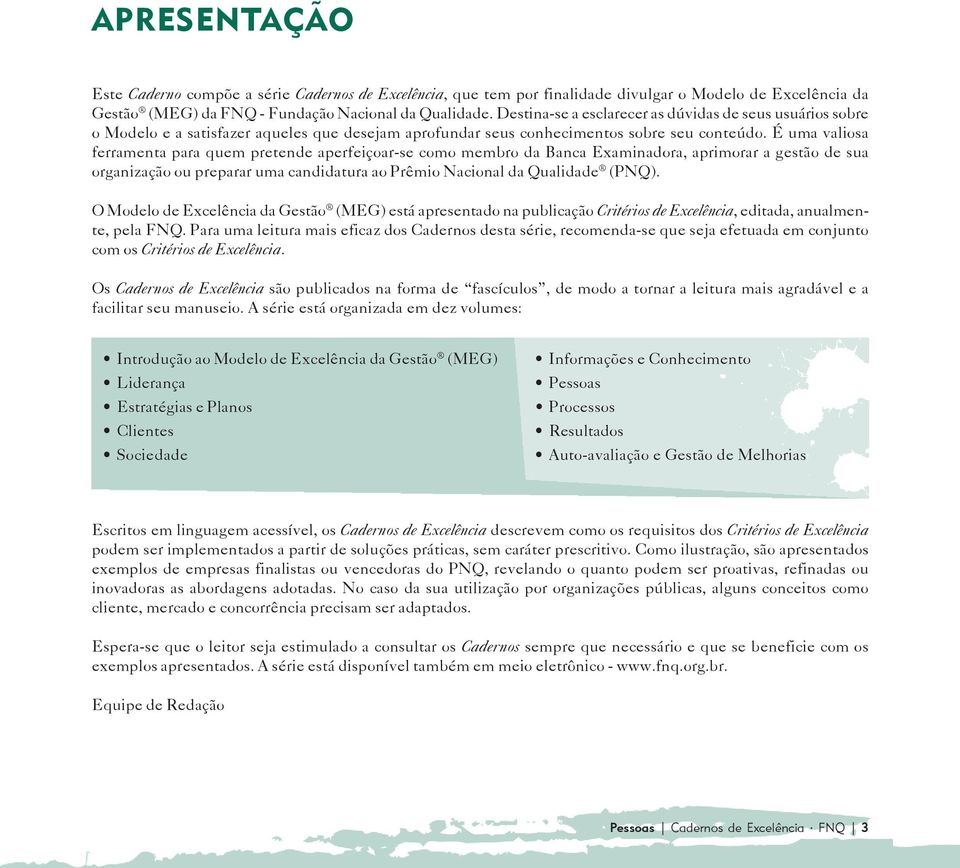 É uma valiosa ferramenta para quem pretende aperfeiçoar-se como membro da Banca Examinadora, aprimorar a gestão de sua organização ou preparar uma candidatura ao Prêmio Nacional da Qualidade (PNQ).