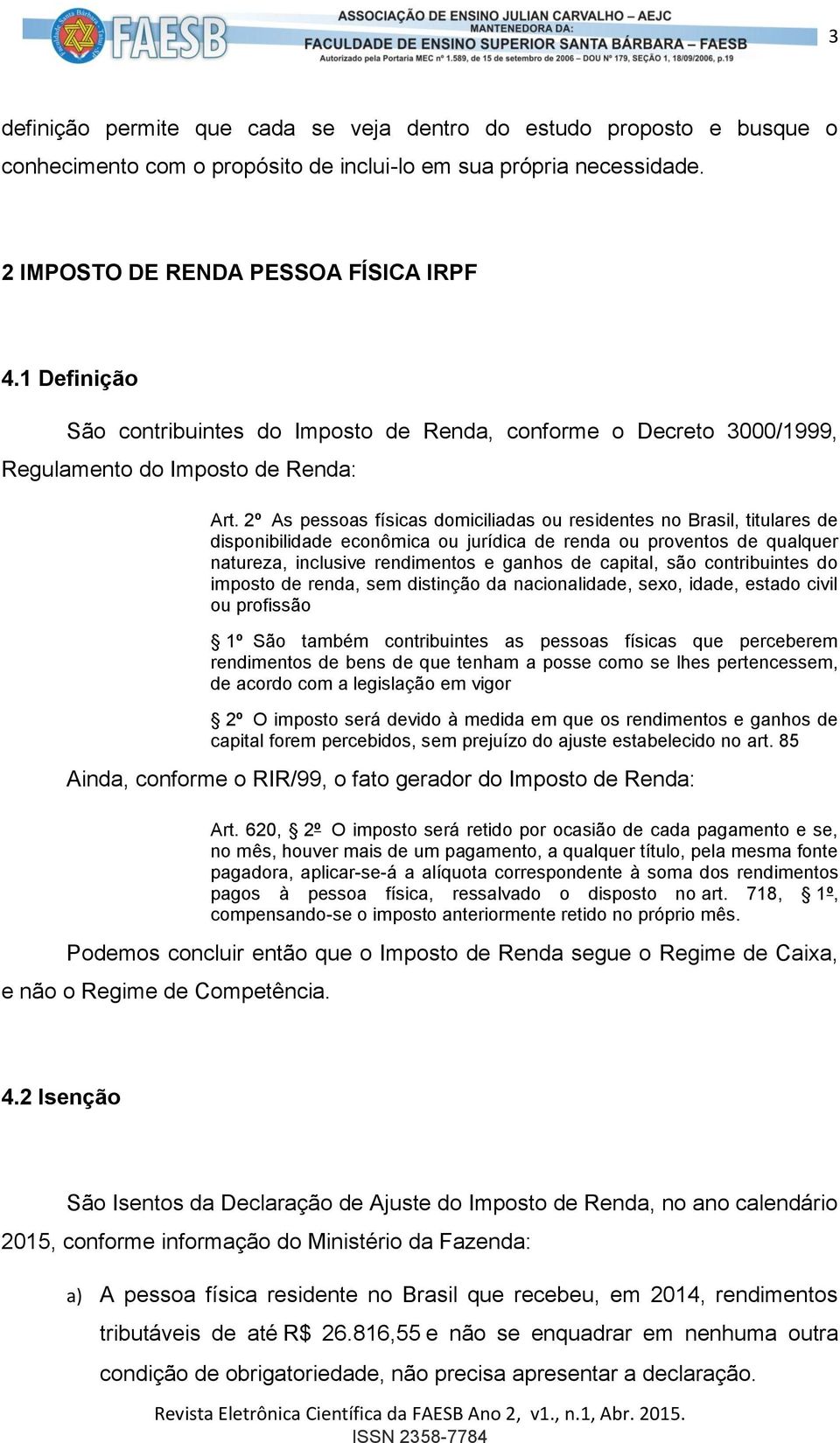 2º As pessoas físicas domiciliadas ou residentes no Brasil, titulares de disponibilidade econômica ou jurídica de renda ou proventos de qualquer natureza, inclusive rendimentos e ganhos de capital,