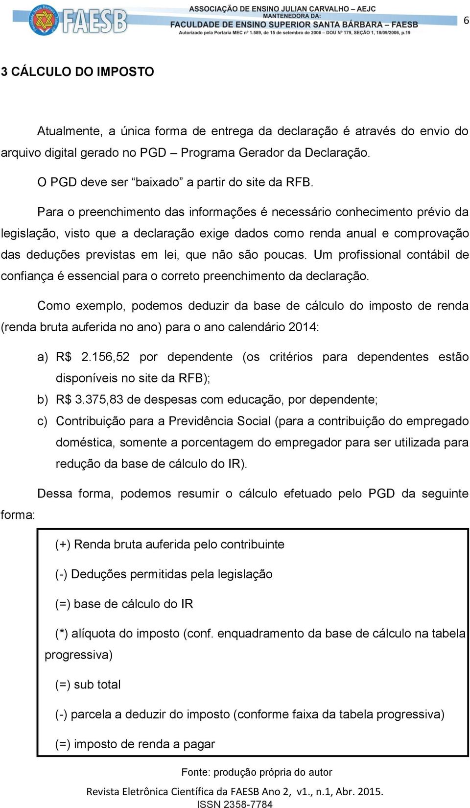 Para o preenchimento das informações é necessário conhecimento prévio da legislação, visto que a declaração exige dados como renda anual e comprovação das deduções previstas em lei, que não são