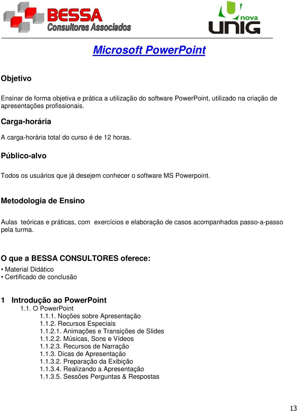 Metodologia de Ensino Aulas teóricas e práticas, com exercícios e elaboração de casos acompanhados passo-a-passo pela turma.