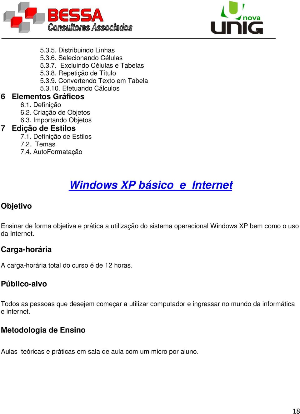 AutoFormatação Objetivo Windows XP básico e Internet Ensinar de forma objetiva e prática a utilização do sistema operacional Windows XP bem como o uso da Internet.