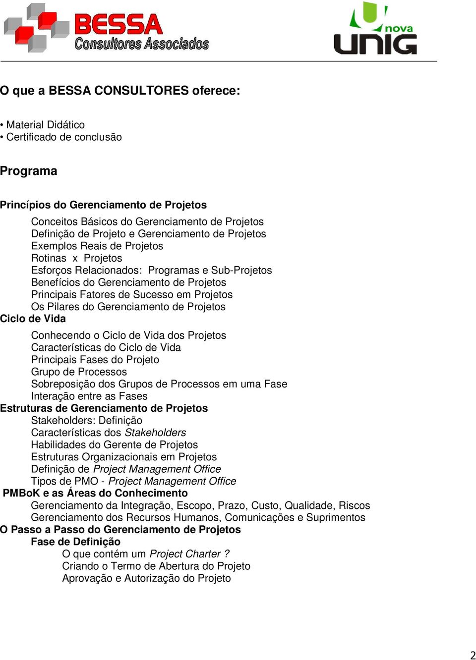 Projetos Os Pilares do Gerenciamento de Projetos Ciclo de Vida Conhecendo o Ciclo de Vida dos Projetos Características do Ciclo de Vida Principais Fases do Projeto Grupo de Processos Sobreposição dos