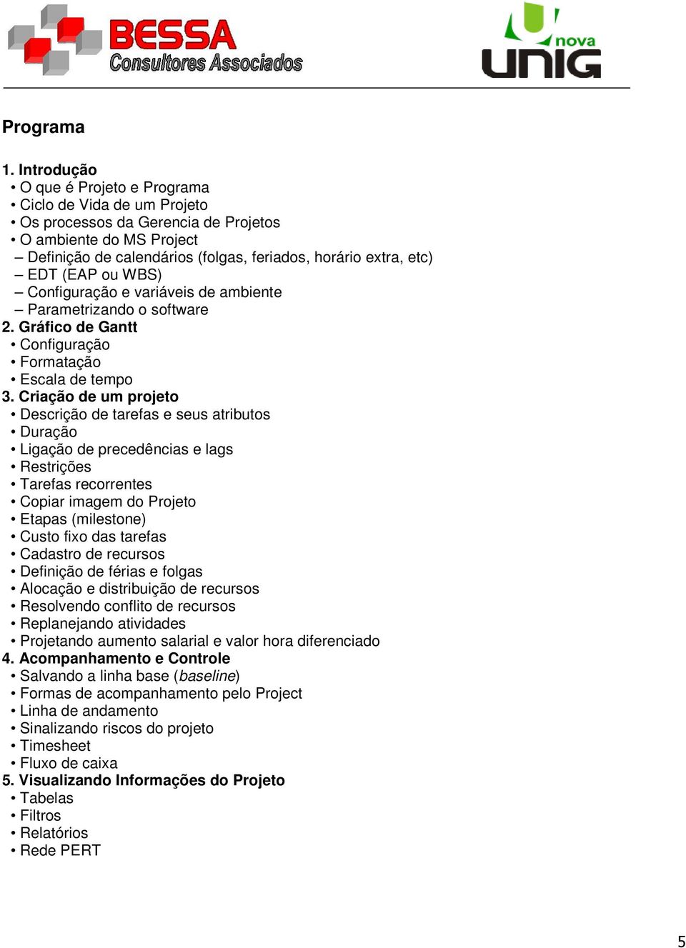 (EAP ou WBS) Configuração e variáveis de ambiente Parametrizando o software 2. Gráfico de Gantt Configuração Formatação Escala de tempo 3.