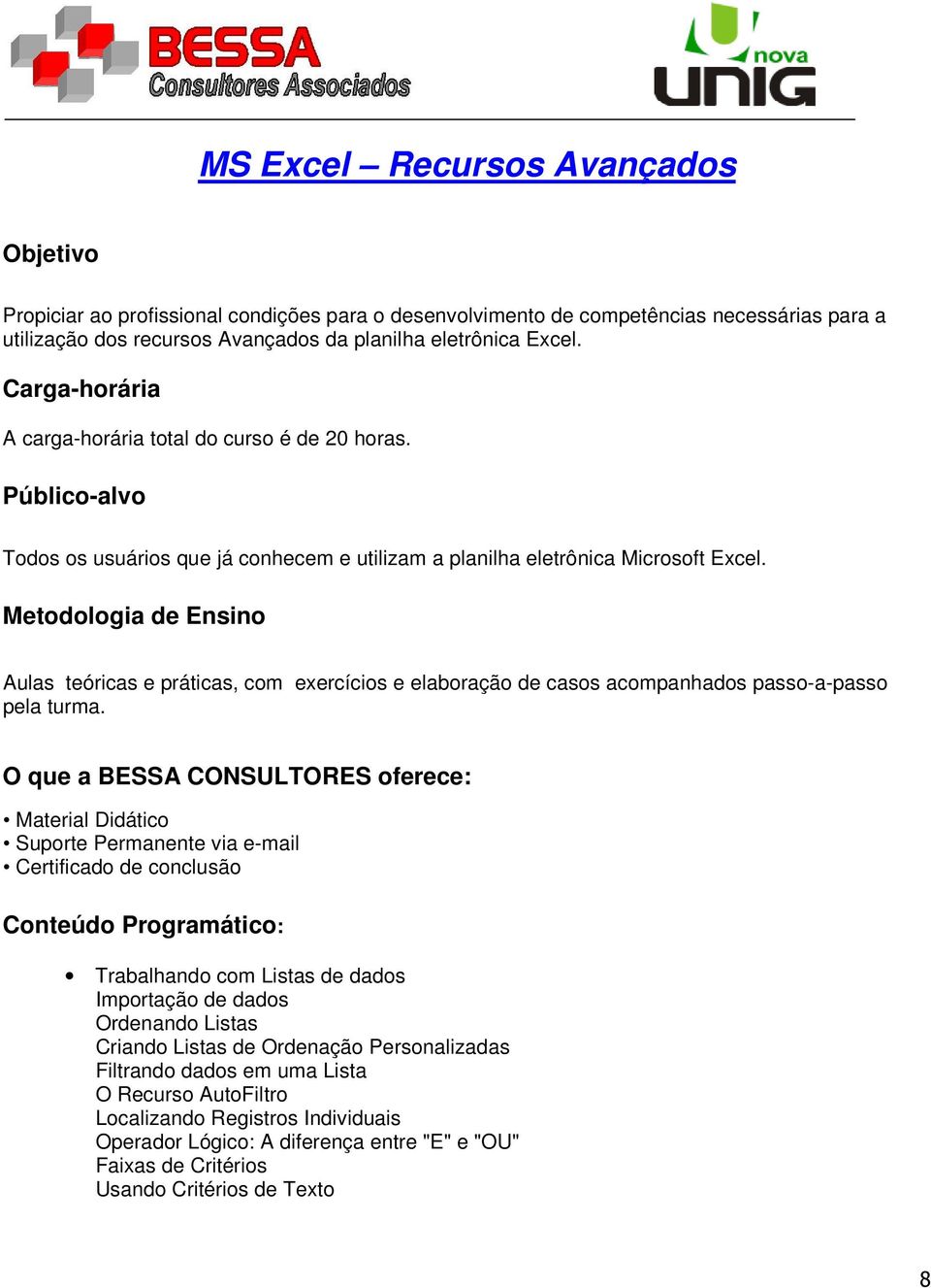 Metodologia de Ensino Aulas teóricas e práticas, com exercícios e elaboração de casos acompanhados passo-a-passo pela turma.