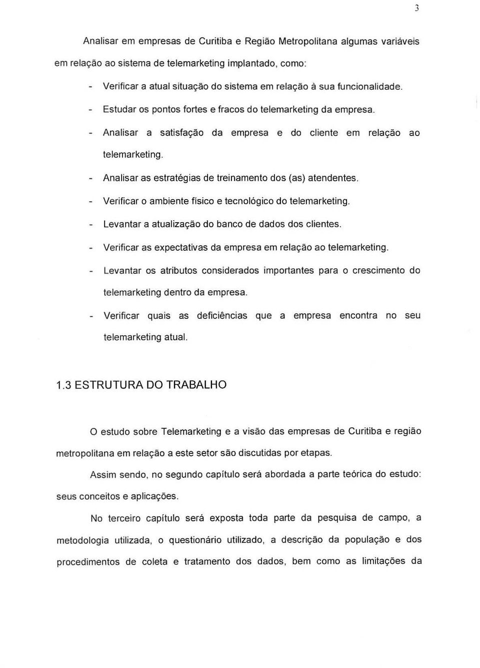 Analisar as estrategias de treinamento dos (as) atendentes. Verificar 0 ambiente fisico e tecnol6gico do telemarketing. Levantar a atualizac;ao do banco de dados dos clientes.