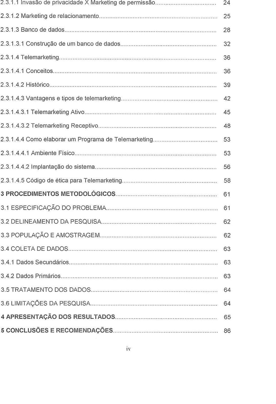 .. 2.3.1.4.4.1 Ambiente Fisico... 2.3.1.4.4.2 Implantayao do sistema.. 2.3.1.4.5 Codigo de etica para Telemarketing.. 3 PROCEDIMENTOS METODOLOGICOS.. 3.1 ESPECIFICA<;AO DO PROBLEMA... 3.2 DELINEAMENTO DA PESQUISA.