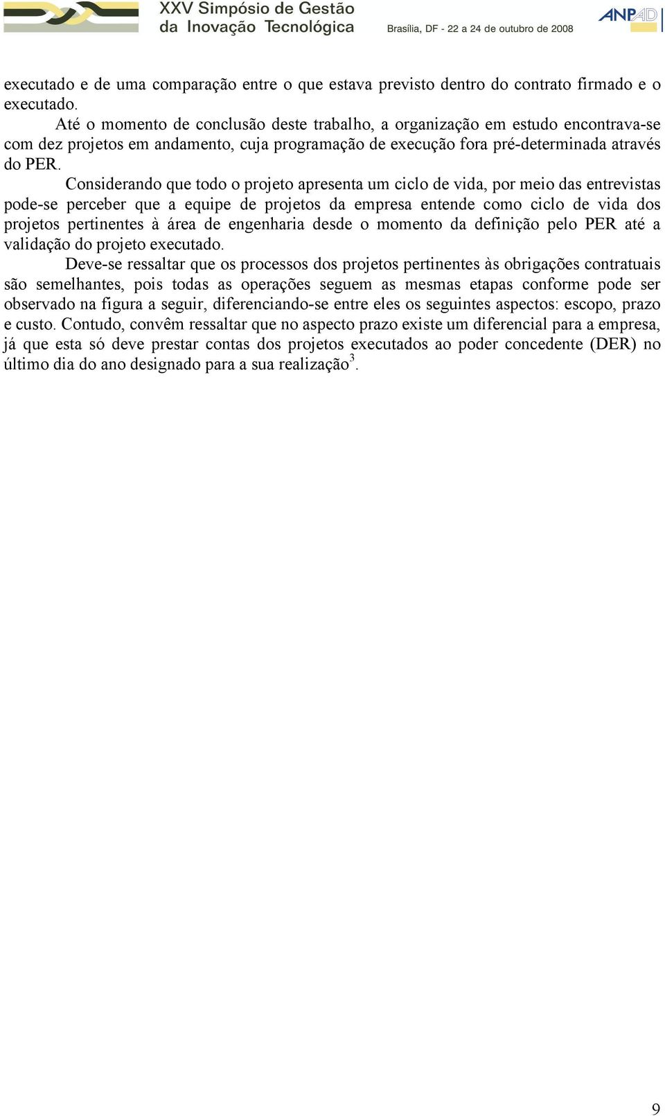 Considerando que todo o projeto apresenta um ciclo de vida, por meio das entrevistas pode-se perceber que a equipe de projetos da empresa entende como ciclo de vida dos projetos pertinentes à área de