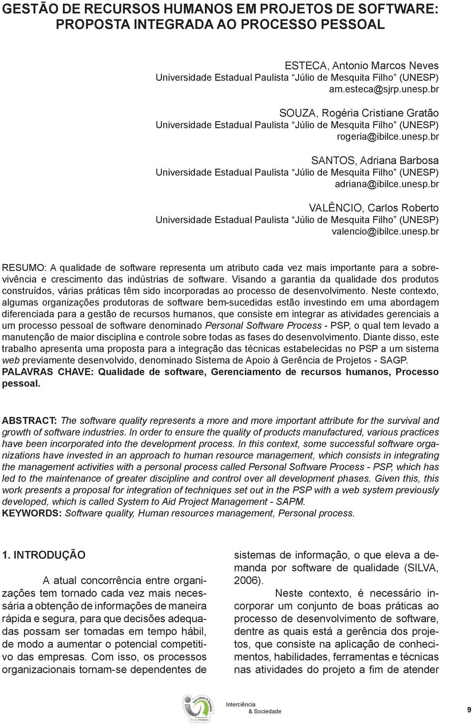 unesp.br VALÊNCIO, Carlos Roberto Universidade Estadual Paulista Júlio de Mesquita Filho (UNESP) valencio@ibilce.unesp.br RESUMO: A qualidade de software representa um atributo cada vez mais importante para a sobrevivência e crescimento das indústrias de software.