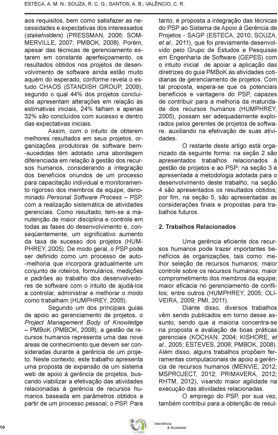 revela o estudo CHAOS (STANDISH GROUP, 2009), segundo o qual 44% dos projetos concluídos apresentam alterações em relação às estimativas iniciais, 24% falham e apenas 32% são concluídos com sucesso e