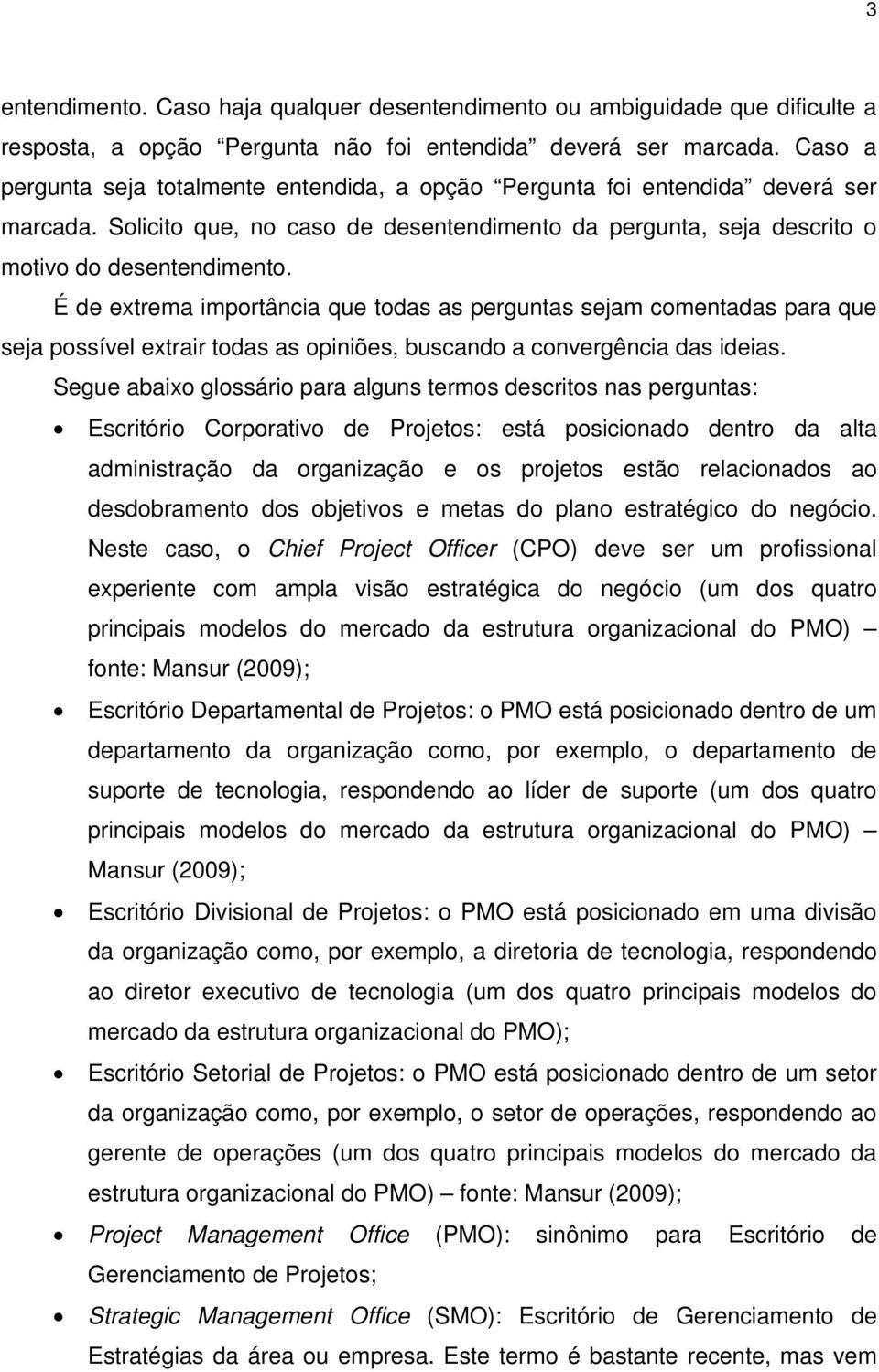 É de extrema importância que todas as perguntas sejam comentadas para que seja possível extrair todas as opiniões, buscando a convergência das ideias.