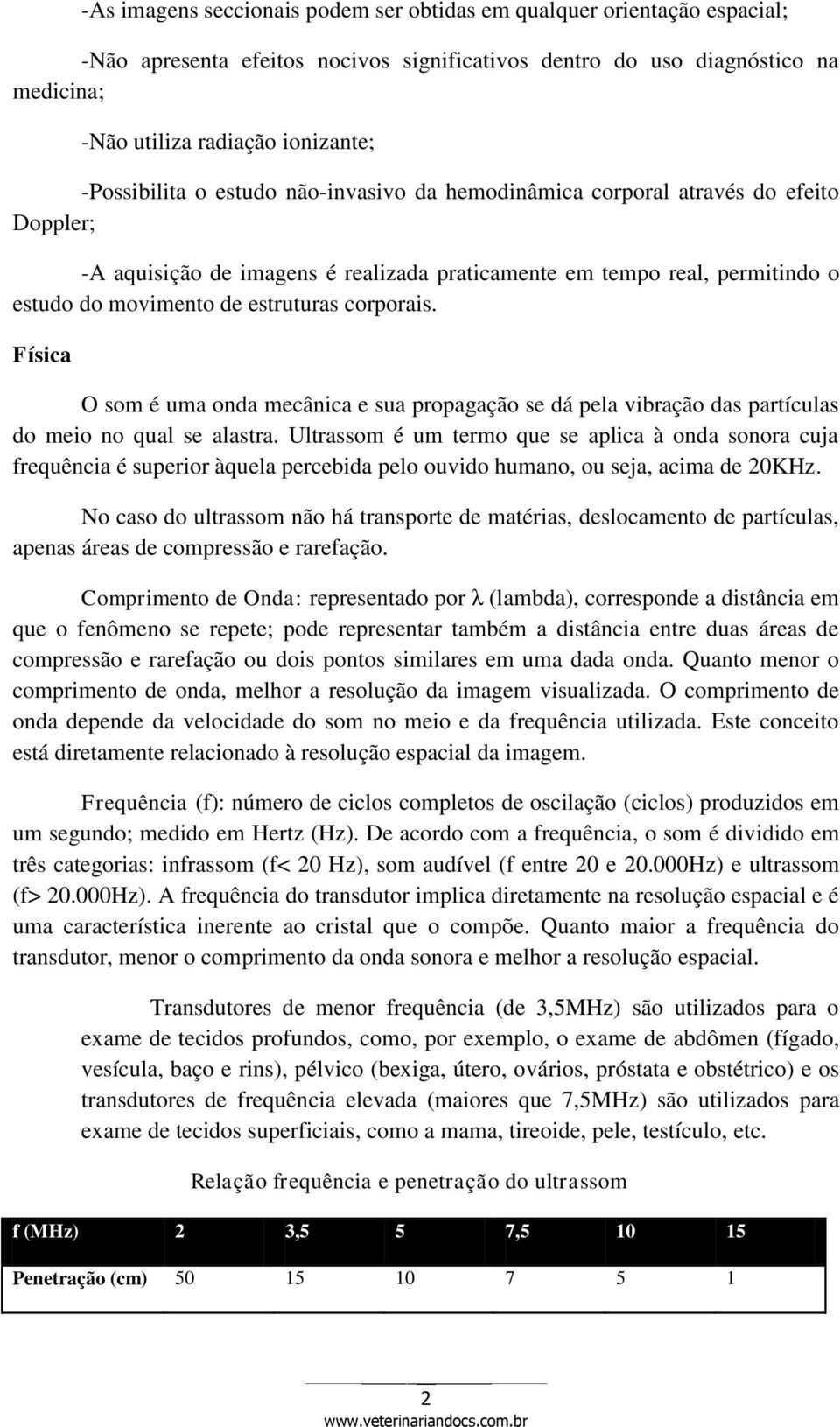 corporais. Física O som é uma onda mecânica e sua propagação se dá pela vibração das partículas do meio no qual se alastra.