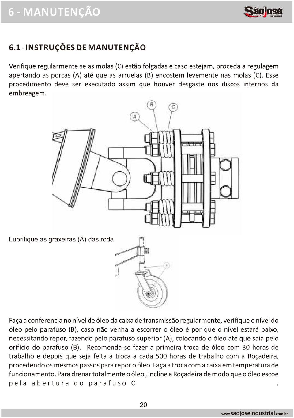 Esse procedimento deve ser executado assim que houver desgaste nos discos internos da embreagem. Lubrifique as graxeiras (A) das roda guia.