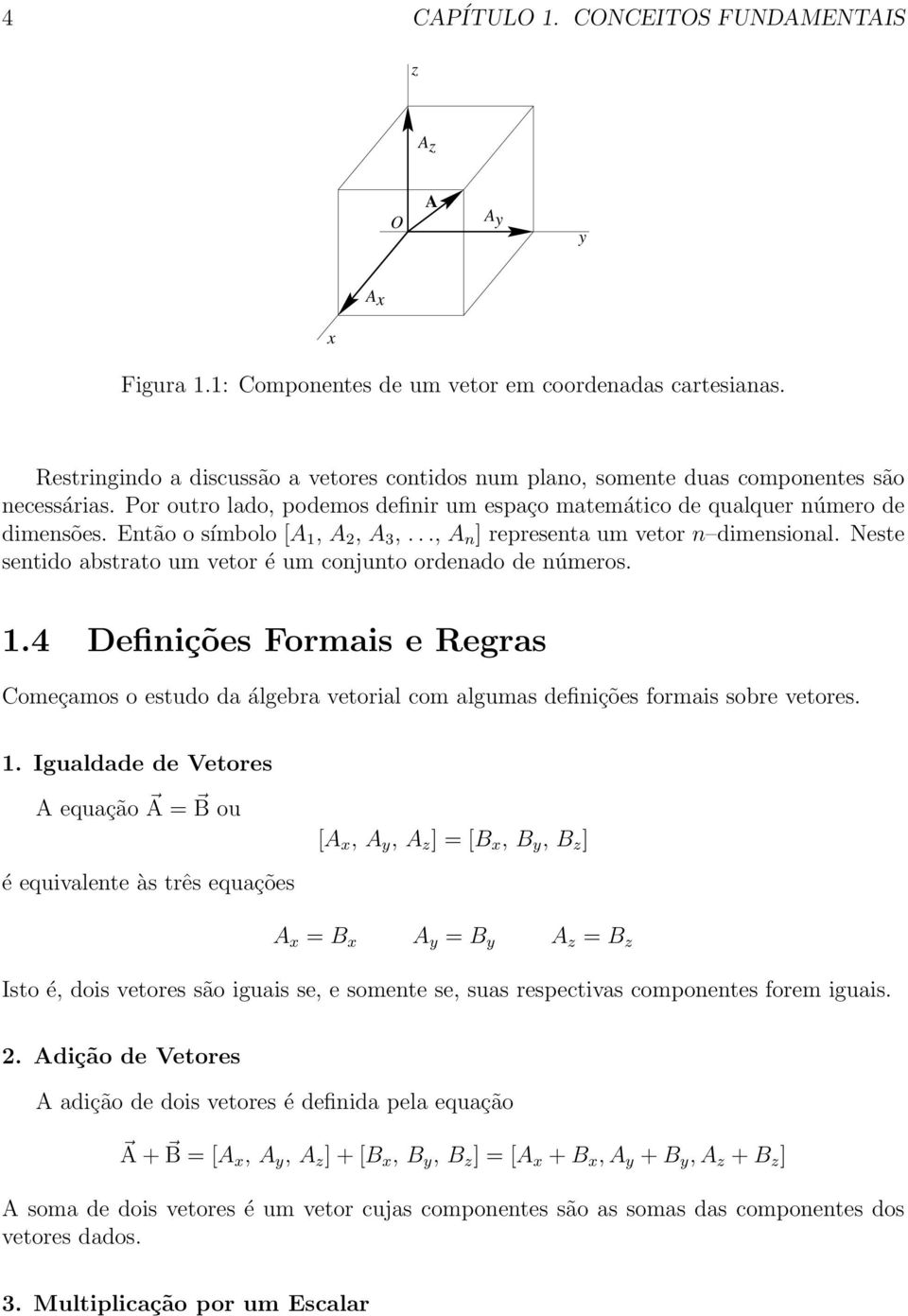 Então o símbolo [A 1, A 2, A 3,..., A n ] representa um vetor n dimensional. Neste sentido abstrato um vetor é um conjunto ordenado de números. 1.4 Definições Formais e Regras Começamos o estudo da álgebra vetorial com algumas definições formais sobre vetores.