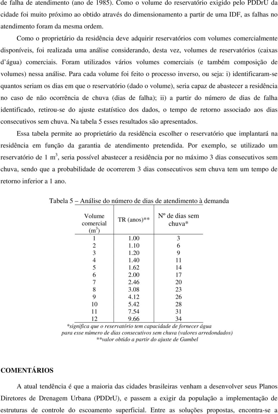 Como o proprietário da residência deve adquirir reservatórios com volumes comercialmente disponíveis, foi realizada uma análise considerando, desta vez, volumes de reservatórios (caixas d água)