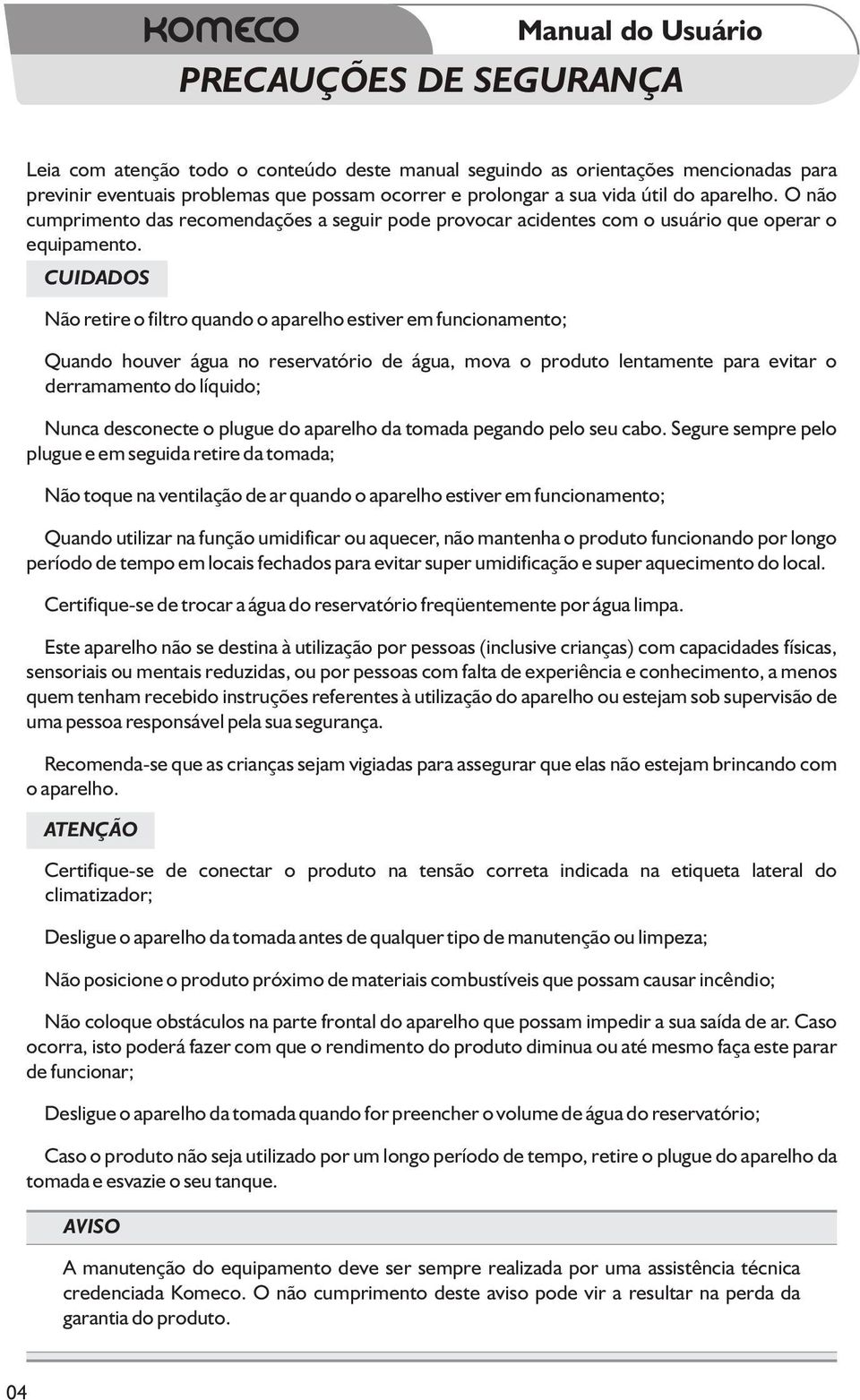 CUIDADOS Não retire o filtro quando o aparelho estiver em funcionamento; Quando houver água no reservatório de água, mova o produto lentamente para evitar o derramamento do líquido; Nunca desconecte