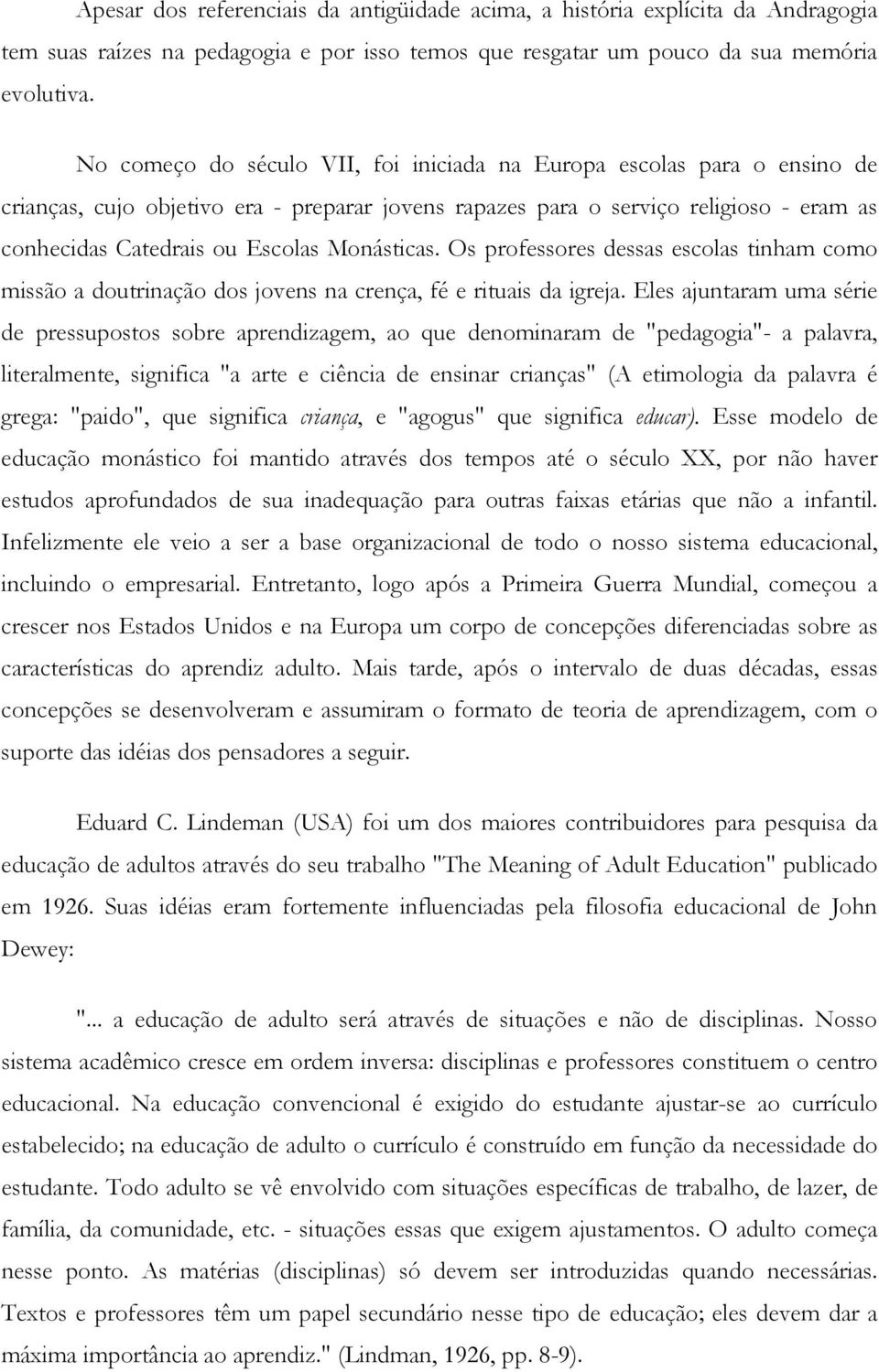 Monásticas. Os professores dessas escolas tinham como missão a doutrinação dos jovens na crença, fé e rituais da igreja.