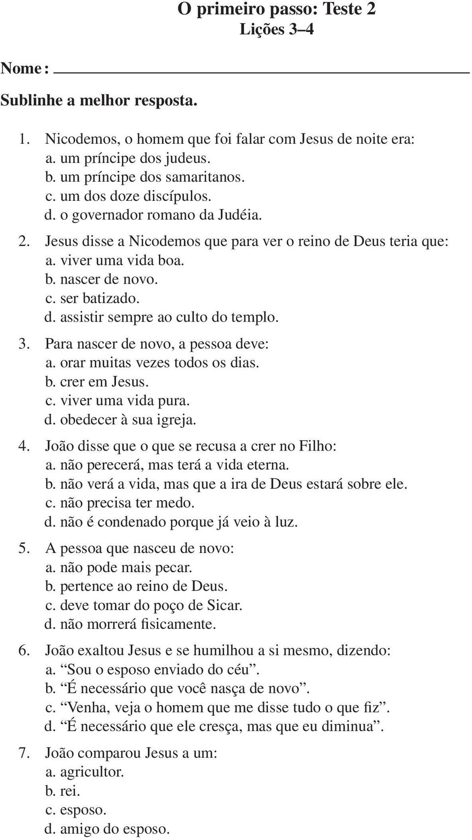 3. Para nascer de novo, a pessoa deve: a. orar muitas vezes todos os dias. b. crer em Jesus. c. viver uma vida pura. d. obedecer à sua igreja. 4. João disse que o que se recusa a crer no Filho: a.