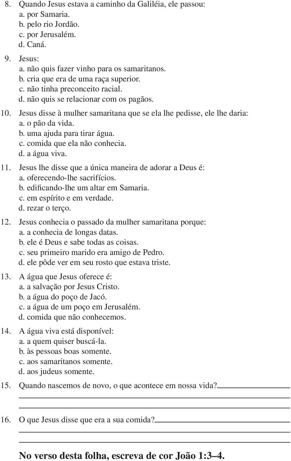 d. a água viva. 11. Jesus lhe disse que a única maneira de adorar a Deus é: a. oferecendo-lhe sacrifícios. b. edificando-lhe um altar em Samaria. c. em espírito e em verdade. d. rezar o terço. 12.