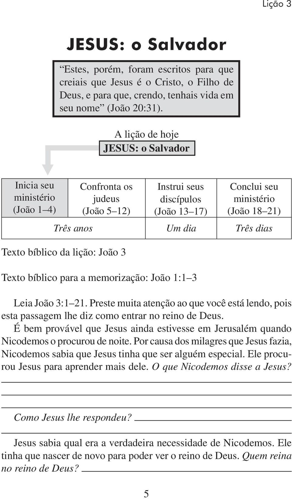 Texto bíblico da lição: João 3 Texto bíblico para a memorização: João 1:1 3 Leia João 3:1 21. Preste muita atenção ao que você está lendo, pois esta passagem lhe diz como entrar no reino de Deus.