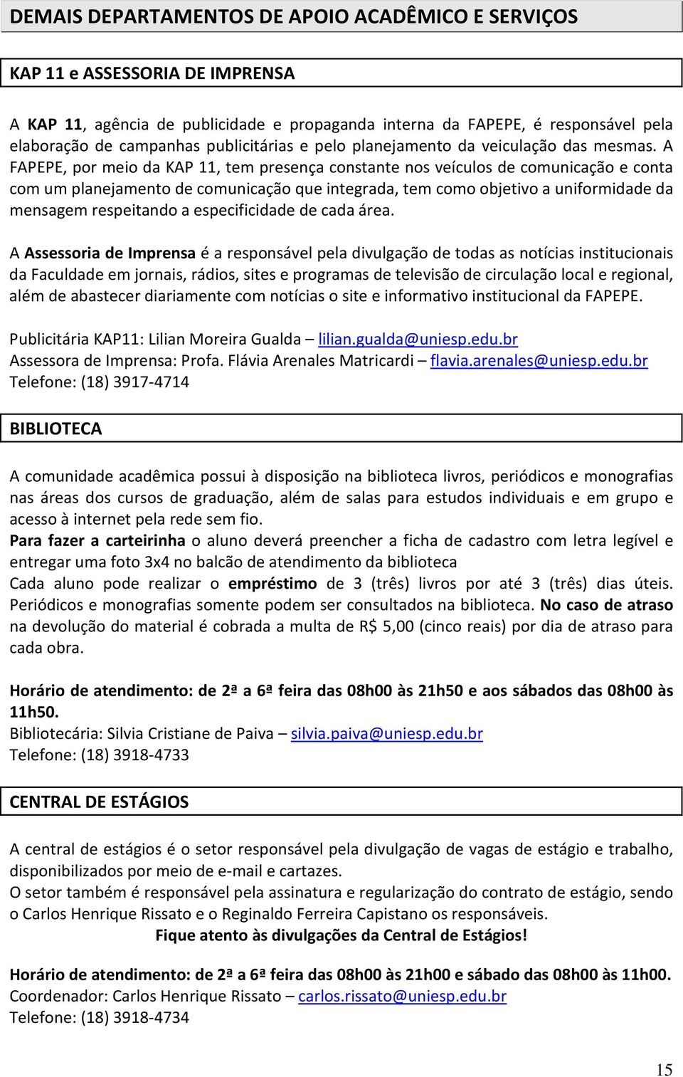 A FAPEPE, por meio da KAP 11, tem presença constante nos veículos de comunicação e conta com um planejamento de comunicação que integrada, tem como objetivo a uniformidade da mensagem respeitando a