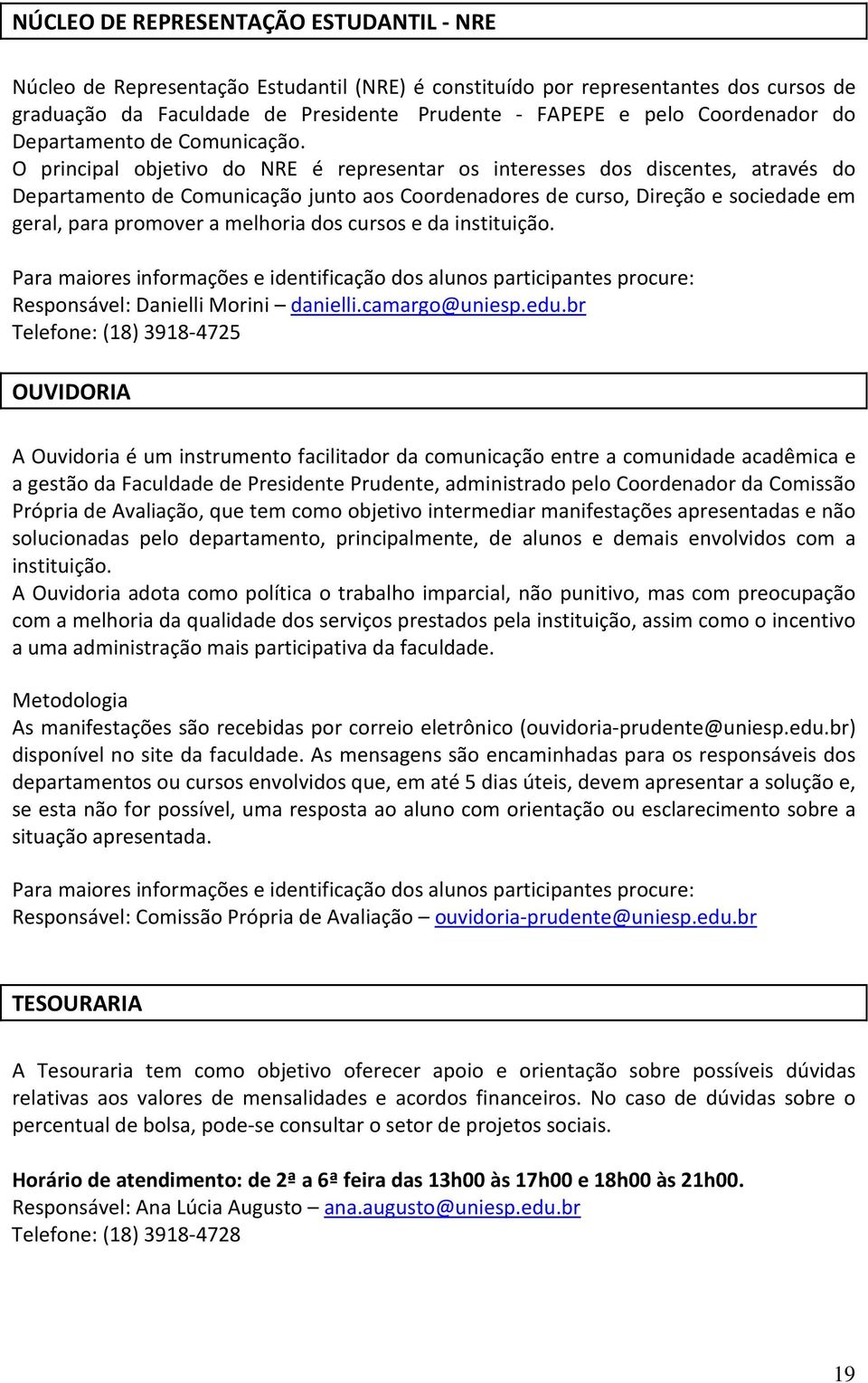 O principal objetivo do NRE é representar os interesses dos discentes, através do Departamento de Comunicação junto aos Coordenadores de curso, Direção e sociedade em geral, para promover a melhoria