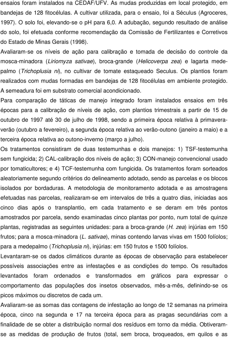 Avaliaram-se os níveis de ação para calibração e tomada de decisão do controle da mosca-minadora (Liriomyza sativae), broca-grande (Helicoverpa zea) e lagarta medepalmo (Trichoplusia ni), no cultivar