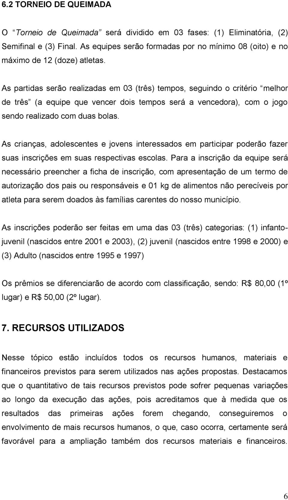 As partidas serão realizadas em 03 (três) tempos, seguindo o critério melhor de três (a equipe que vencer dois tempos será a vencedora), com o jogo sendo realizado com duas bolas.