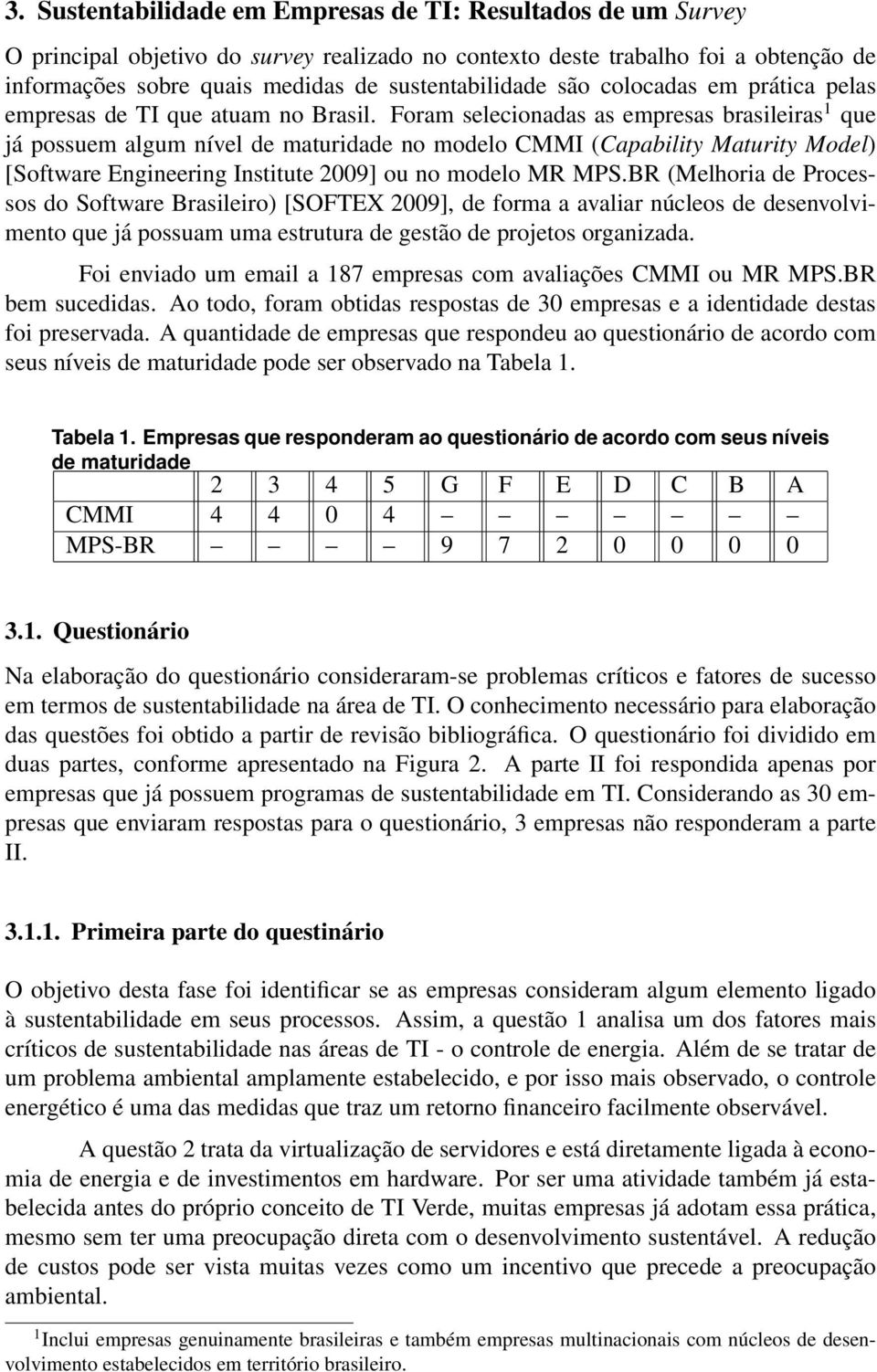 Foram selecionadas as empresas brasileiras 1 que já possuem algum nível de maturidade no modelo CMMI (Capability Maturity Model) [Software Engineering Institute 2009] ou no modelo MR MPS.