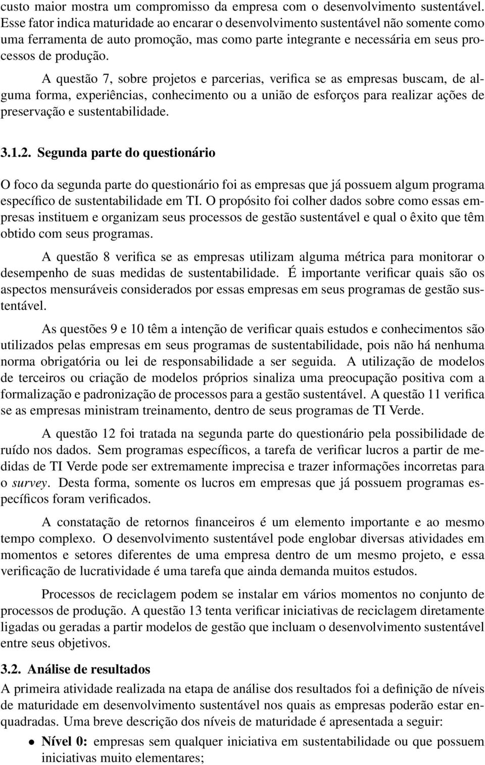 A questão 7, sobre projetos e parcerias, verifica se as empresas buscam, de alguma forma, experiências, conhecimento ou a união de esforços para realizar ações de preservação e sustentabilidade. 3.1.