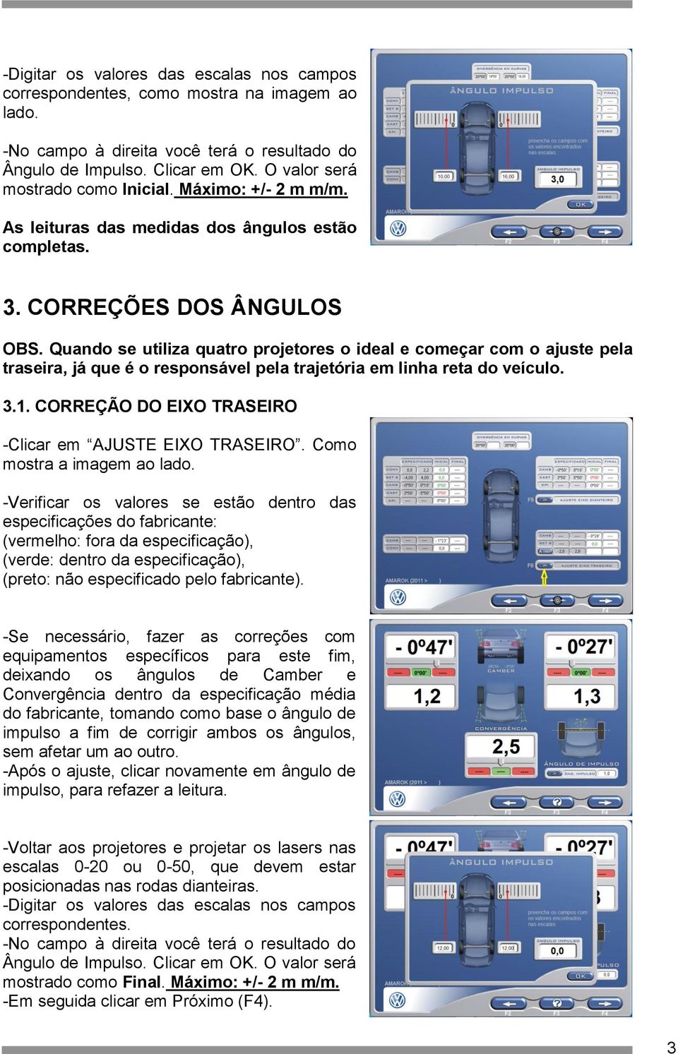 Quando se utiliza quatro projetores o ideal e começar com o ajuste pela traseira, já que é o responsável pela trajetória em linha reta do veículo. 3.1.