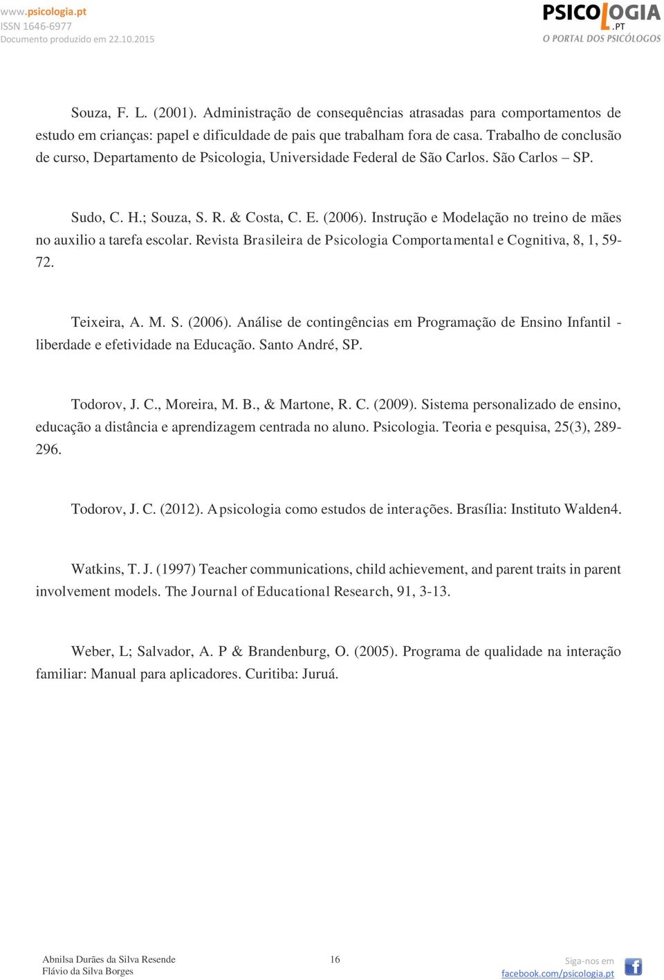 Instrução e Modelação no treino de mães no auxilio a tarefa escolar. Revista Brasileira de Psicologia Comportamental e Cognitiva, 8, 1, 59-72. Teixeira, A. M. S. (2006).