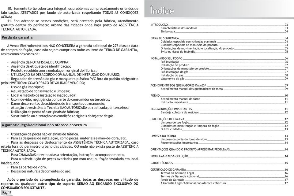 Perda da garantia A Venax Eletrodomésticos NÃO CONCEDERÁ a garantia adicional de 275 dias da data de compra do fogão, caso não sejam cumpridos todos os itens do TERMO DE GARANTIA, assim como nos