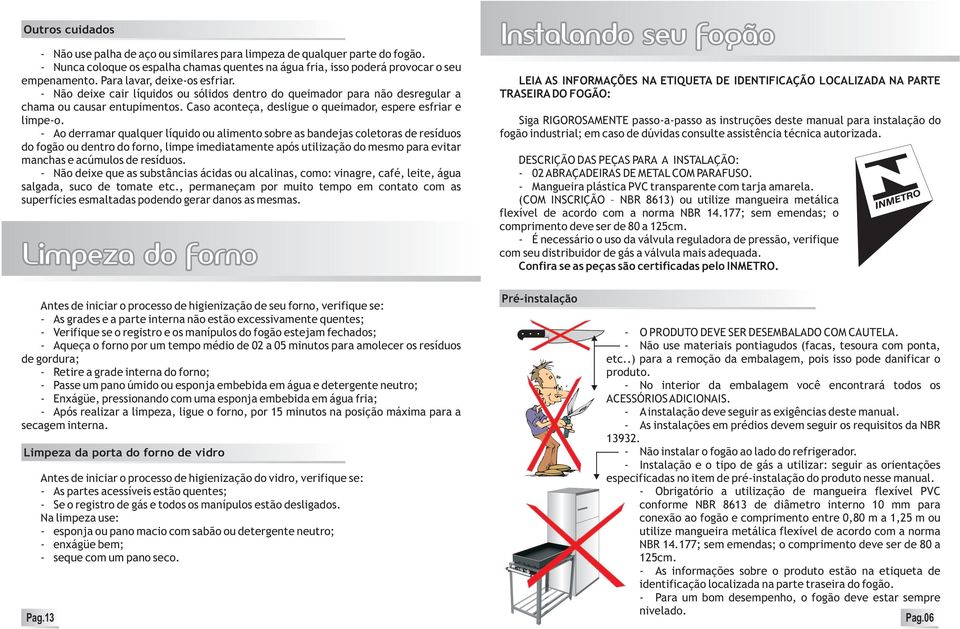 Caso aconteça, desligue o queimador, espere esfriar e limpe-o.