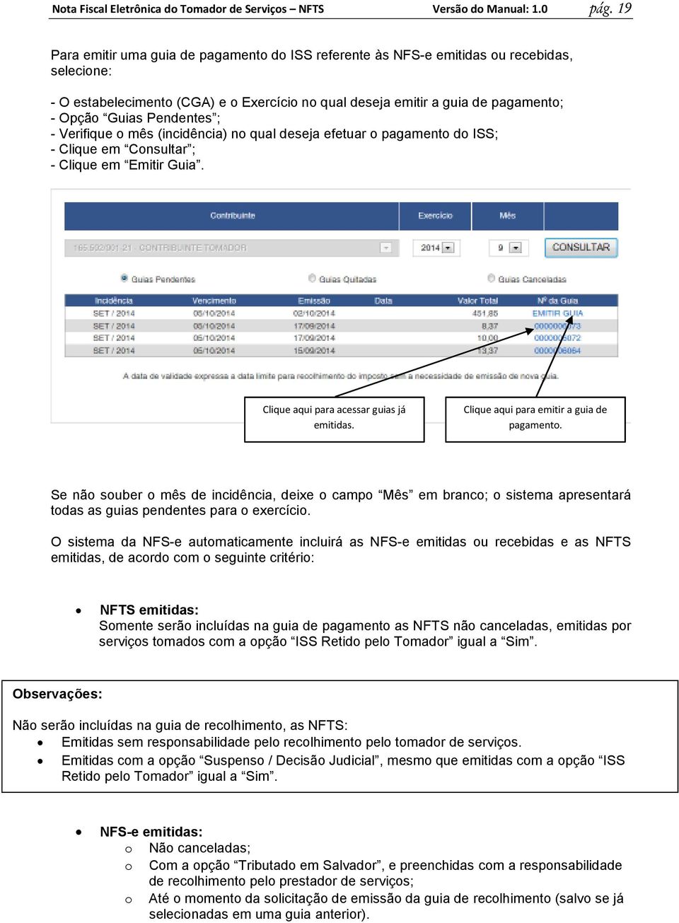 Pendentes ; - Verifique o mês (incidência) no qual deseja efetuar o pagamento do ISS; - Clique em Consultar ; - Clique em Emitir Guia. Clique aqui para acessar guias já emitidas.