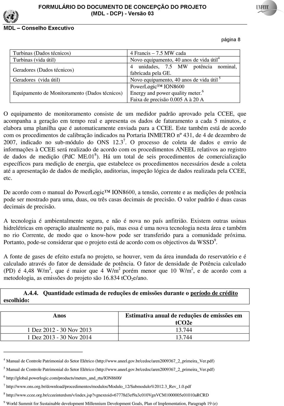 Geradores (vida útil) Novo equipamento, 40 anos de vida útil 5 Equipamento de Monitoramento (Dados técnicos) PowerLogic ION8600 Energy and power quality meter. 6 Faixa de precisão 0.