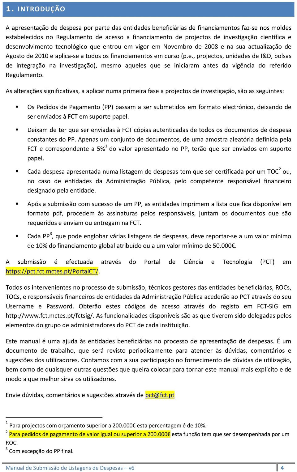 As alterações significativas, a aplicar numa primeira fase a projectos de investigação, são as seguintes: Os Pedidos de Pagamento (PP) passam a ser submetidos em formato electrónico, deixando de ser